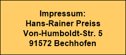 Impressum:






























Hans-Rainer Preiss






























Von-Humboldt-Str. 5






























91572 Bechhofen